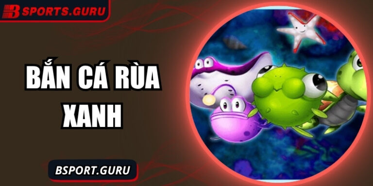 Bắn cá Rùa Xanh Bsport - Nơi cảm hứng săn mồi kỳ thú bất tận 2 Bắn cá Rùa Xanh Bsport - Nơi cảm hứng săn mồi kỳ thú bất tận