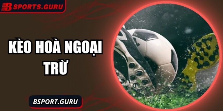 Kèo hoà ngoại trừ: Bản sắc riêng trong làng cá cược hiện đại